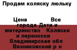  Продам коляску люльку › Цена ­ 12 000 - Все города Дети и материнство » Коляски и переноски   . Владимирская обл.,Вязниковский р-н